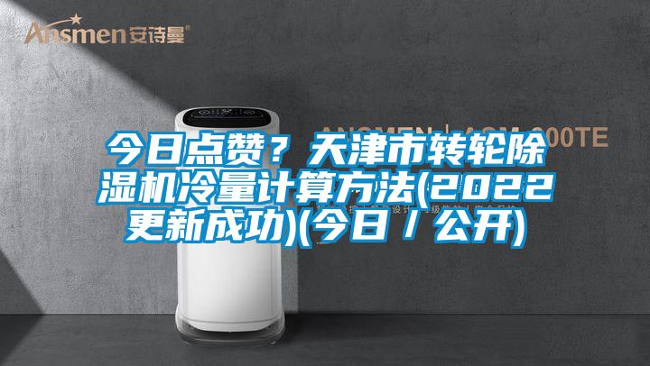 今日点赞？天津市转轮除湿机冷量计算方法(2022更新(xīn)成功)(今日／公开)