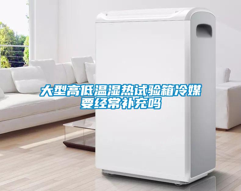 大型高低温湿热试验箱冷媒要经常补充吗