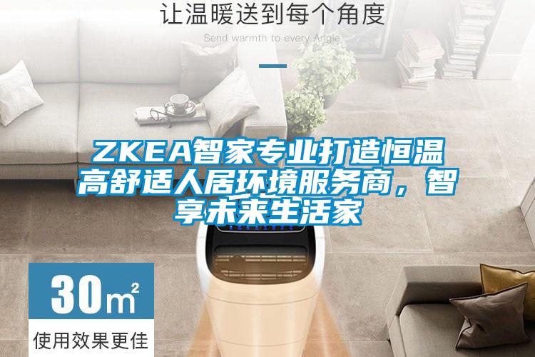 ZKEA智家专业打造恒温高舒适人居环境服務(wù)商(shāng)，智享未来生活家