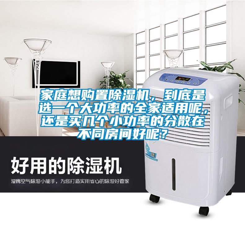 家庭想購(gòu)置除湿机，到底是选一个大功率的全家适用(yòng)呢(ne)，还是买几个小(xiǎo)功率的分(fēn)散在不同房间好呢(ne)？